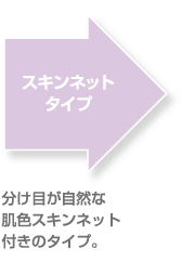 スキンネットタイプ　分け目が自然な肌色スキンネット付きのタイプ。