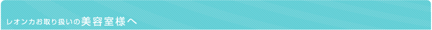 レオンカ商品お取り扱いの美容室様へ