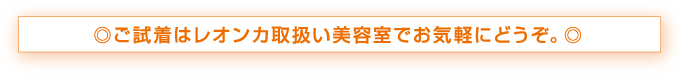 ご試着はレオンカ取扱い美容室でお気軽にどうぞ。