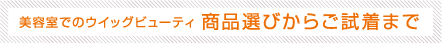 美容室でのウイッグビューティ 商品選びからご試着まで