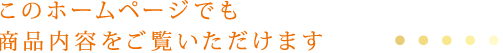 このホームページでも商品内容をご覧いただけます