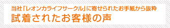 当社「レオンカライフサークル」に寄せられたお手紙から抜粋 試着されたお客様の声