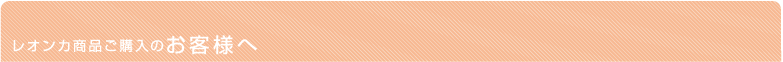 レオンカ商品ご購入のお客様へ